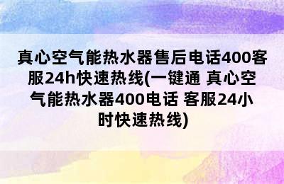 真心空气能热水器售后电话400客服24h快速热线(一键通 真心空气能热水器400电话 客服24小时快速热线)